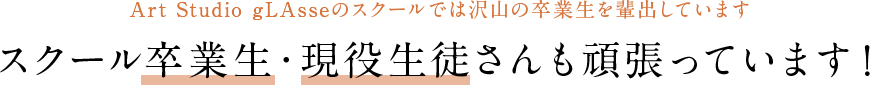 Art Studio gLAsseのスクールでは沢山の卒業生を輩出しています スクール卒業生・現役生徒さんも頑張っています！